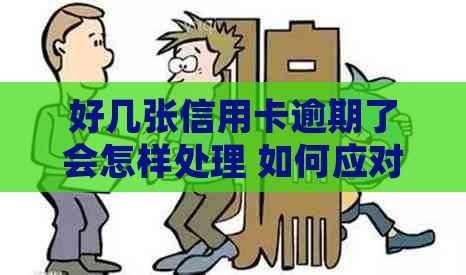 好几张信用卡逾期了会怎样处理 如何应对多张信用卡逾期问题？