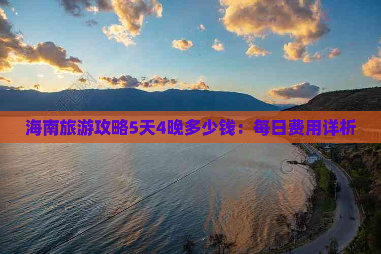 海南旅游攻略5天4晚多少钱：每日费用详析