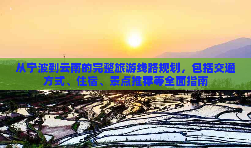 从宁波到云南的完整旅游线路规划，包括交通方式、住宿、景点推荐等全面指南