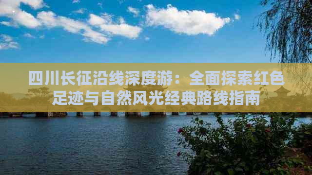 四川长征沿线深度游：全面探索红色足迹与自然风光经典路线指南