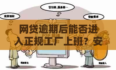 网贷逾期后能否进入正规工厂上班？安全性如何保证？