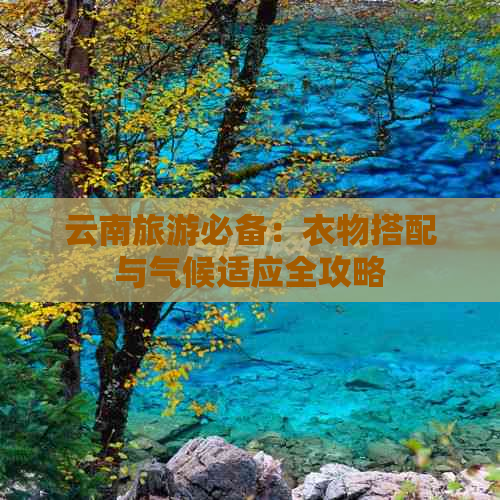 云南旅游必备：衣物搭配与气候适应全攻略