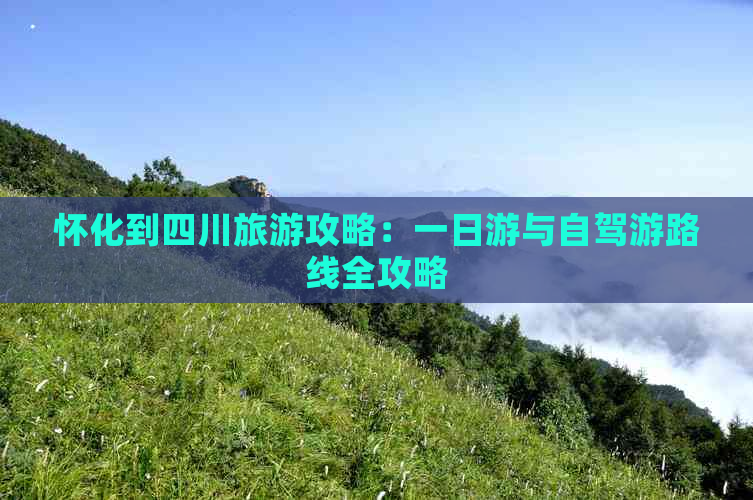 怀化到四川旅游攻略：一日游与自驾游路线全攻略