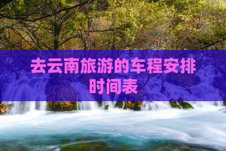 去云南旅游的车程安排时间表