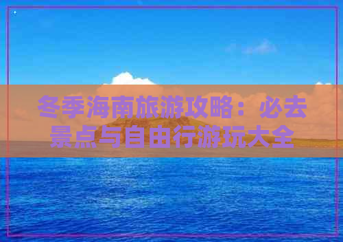 冬季海南旅游攻略：必去景点与自由行游玩大全