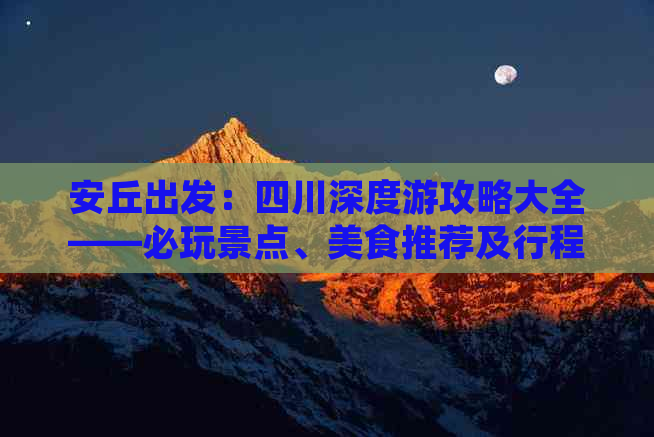 安丘出发：四川深度游攻略大全——必玩景点、美食推荐及行程规划