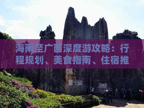 海南至广西深度游攻略：行程规划、美食指南、住宿推荐及实用贴士