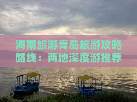 海南旅游青岛旅游攻略路线：两地深度游推荐指南