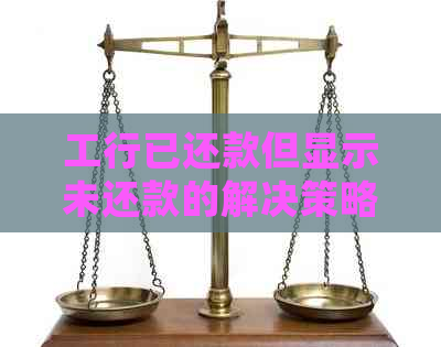 工行已还款但显示未还款的解决策略：详细步骤与重要提示