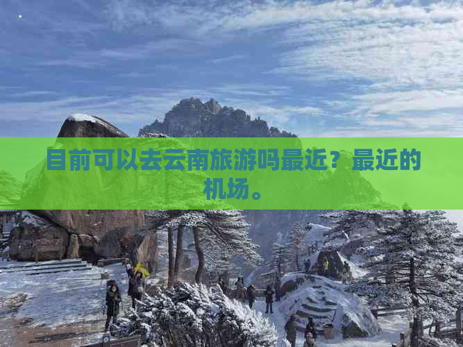 目前可以去云南旅游吗最近？最近的机场。