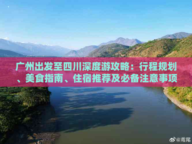 广州出发至四川深度游攻略：行程规划、美食指南、住宿推荐及必备注意事项