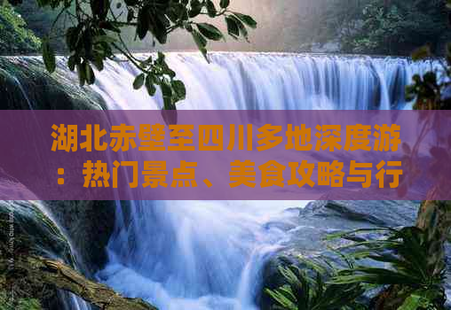 湖北赤壁至四川多地深度游：热门景点、美食攻略与行程规划指南