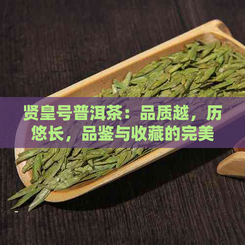 贤皇号普洱茶：品质越，历悠长，品鉴与收藏的完美结合