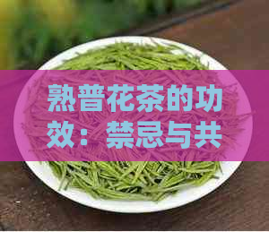 熟普花茶的功效：禁忌与共同效益详解