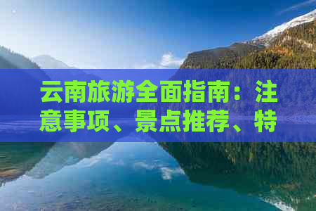 云南旅游全面指南：注意事项、景点推荐、特色美食与购物攻略