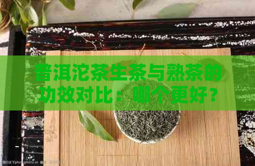 普洱沱茶生茶与熟茶的功效对比：哪个更好？