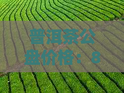 普洱茶公盘价格：8077542,工艺茶与拍卖价格一览