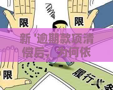 新 '逾期款项清偿后，为何依然遭遇困扰？解答你心中的疑虑'