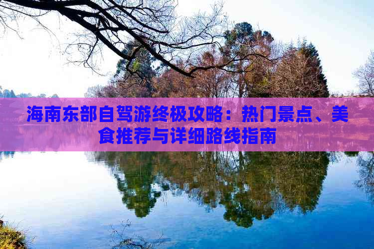 海南东部自驾游终极攻略：热门景点、美食推荐与详细路线指南