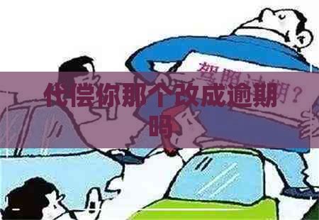 代偿你那个改成逾期吗