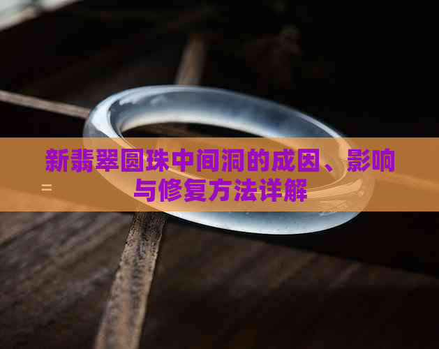 新翡翠圆珠中间洞的成因、影响与修复方法详解