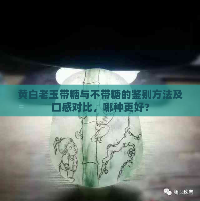 黄白老玉带糖与不带糖的鉴别方法及口感对比，哪种更好？