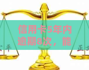 信用卡5年内逾期8次，能否申请贷款？五年内逾期7次和5次的原因是什么？