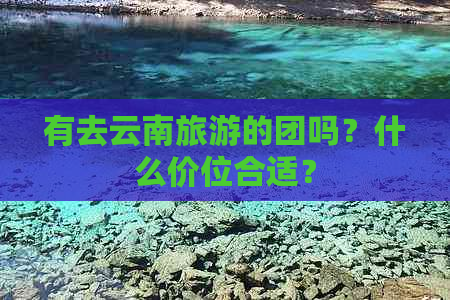 有去云南旅游的团吗？什么价位合适？