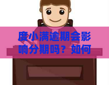 度小满逾期会影响分期吗？如何处理逾期分期问题？