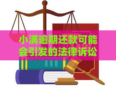 小满逾期还款可能会引发的法律诉讼：你需要知道的一切