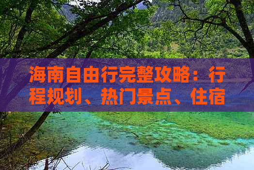 海南自由行完整攻略：行程规划、热门景点、住宿指南及预算费用解析