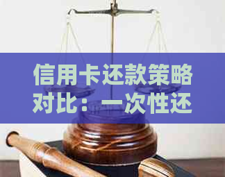 信用卡还款策略对比：一次性还清和分期还款哪个更划算？