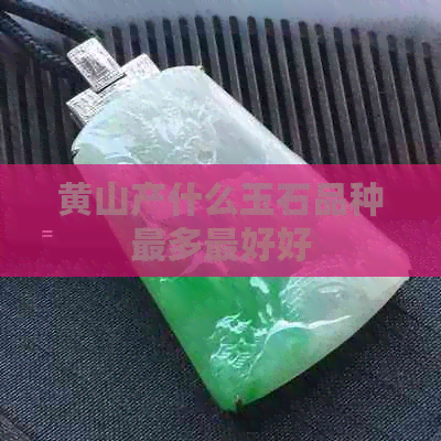 黄山产什么玉石品种最多更好好