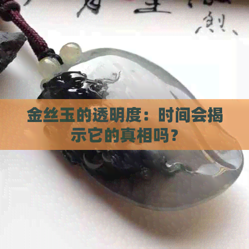 金丝玉的透明度：时间会揭示它的真相吗？