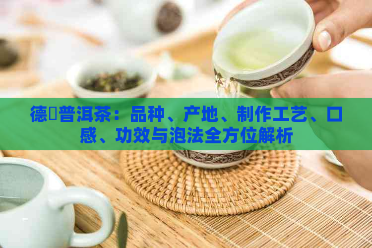 德鳯普洱茶：品种、产地、制作工艺、口感、功效与泡法全方位解析