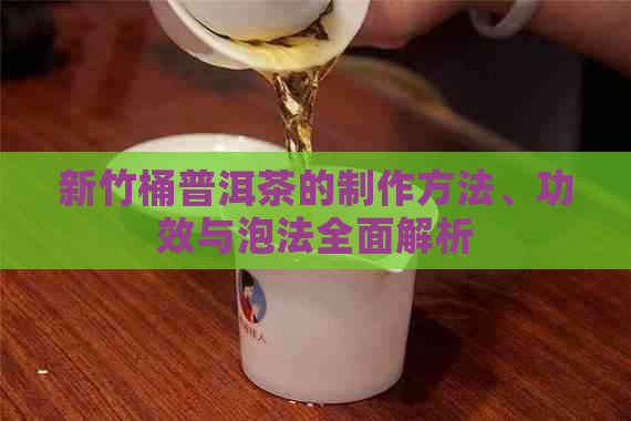 新竹桶普洱茶的制作方法、功效与泡法全面解析