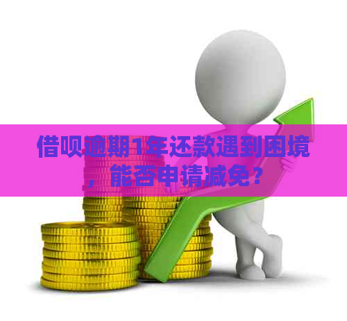 借呗逾期1年还款遇到困境，能否申请减免？