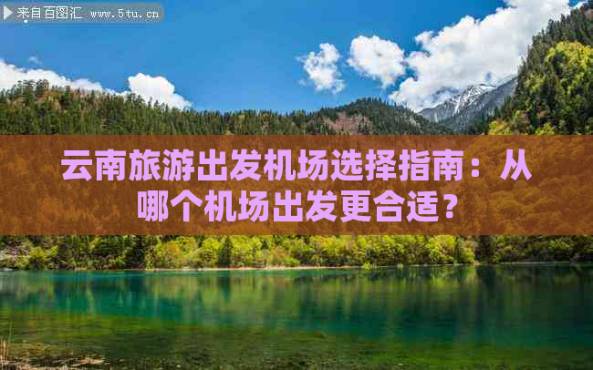 云南旅游出发机场选择指南：从哪个机场出发更合适？