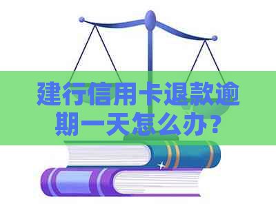 建行信用卡退款逾期一天怎么办？