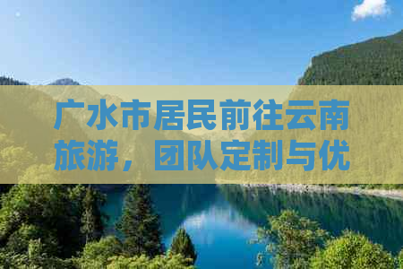 广水市居民前往云南旅游，团队定制与优质服务尽在其中