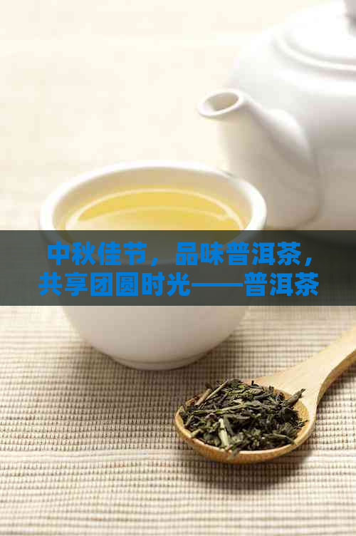 中秋佳节，品味普洱茶，共享团圆时光——普洱茶中秋促销活动