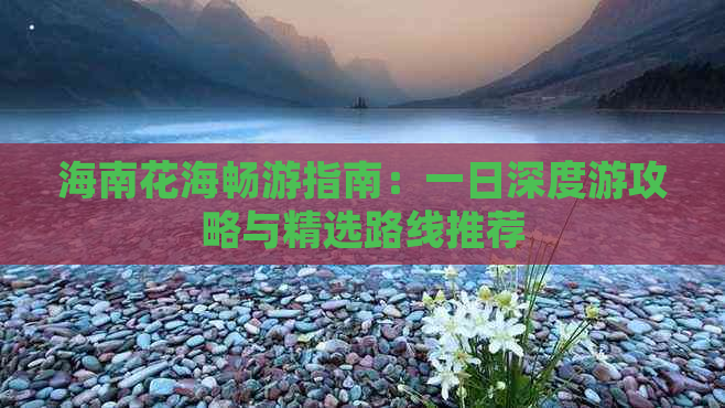 海南花海畅游指南：一日深度游攻略与精选路线推荐