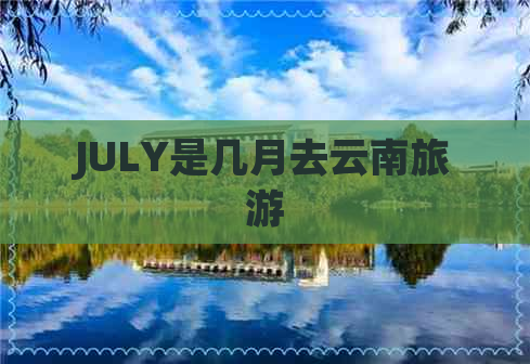 JULY是几月去云南旅游