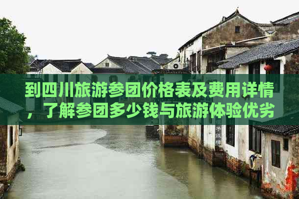 到四川旅游参团价格表及费用详情，了解参团多少钱与旅游体验优劣