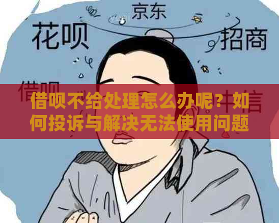 借呗不给处理怎么办呢？如何投诉与解决无法使用问题？