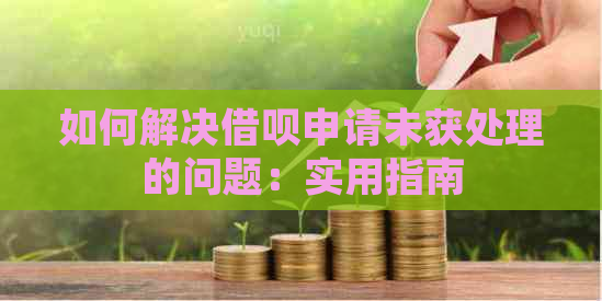 如何解决借呗申请未获处理的问题：实用指南