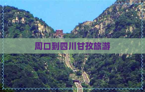 周口到四川甘孜旅游