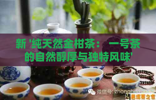 新 '纯天然金柑茶： 一号茶的自然醇厚与独特风味'