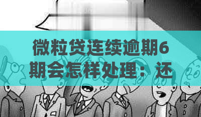 微粒贷连续逾期6期会怎样处理：还款后果与解决办法