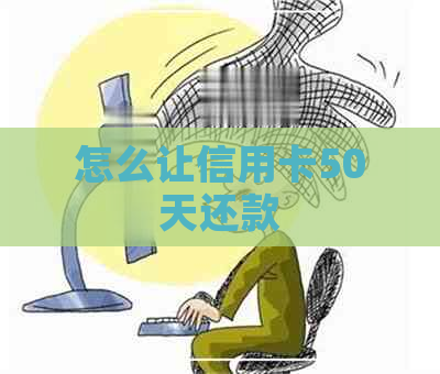 怎么让信用卡50天还款